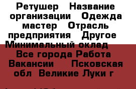 Ретушер › Название организации ­ Одежда мастер › Отрасль предприятия ­ Другое › Минимальный оклад ­ 1 - Все города Работа » Вакансии   . Псковская обл.,Великие Луки г.